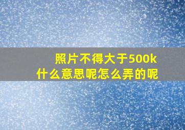 照片不得大于500k什么意思呢怎么弄的呢