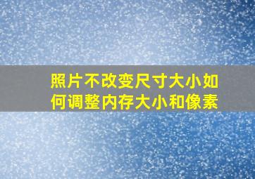 照片不改变尺寸大小如何调整内存大小和像素