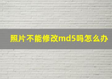 照片不能修改md5吗怎么办