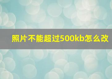 照片不能超过500kb怎么改