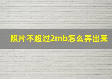 照片不超过2mb怎么弄出来