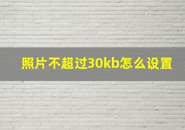 照片不超过30kb怎么设置