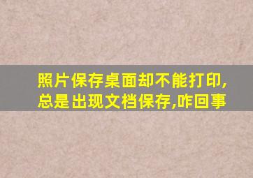 照片保存桌面却不能打印,总是出现文档保存,咋回事