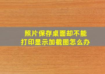 照片保存桌面却不能打印显示加截图怎么办