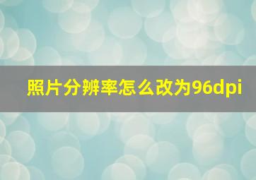 照片分辨率怎么改为96dpi