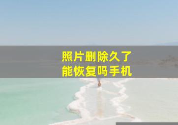 照片删除久了能恢复吗手机