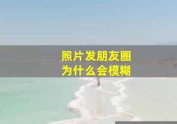 照片发朋友圈为什么会模糊