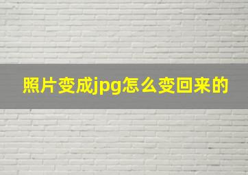 照片变成jpg怎么变回来的