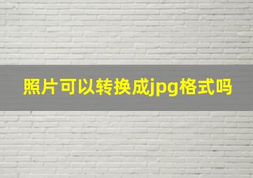 照片可以转换成jpg格式吗