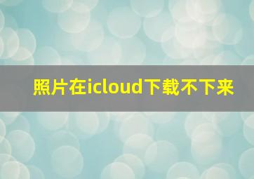 照片在icloud下载不下来