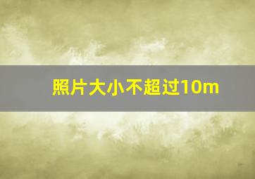 照片大小不超过10m