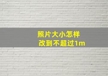 照片大小怎样改到不超过1m