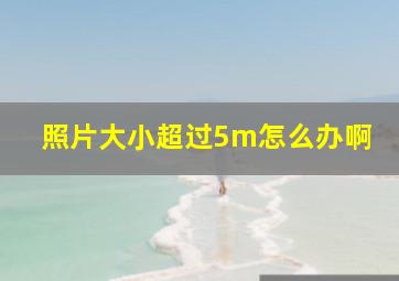 照片大小超过5m怎么办啊