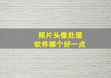 照片头像处理软件哪个好一点