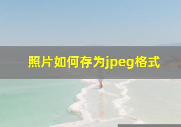 照片如何存为jpeg格式