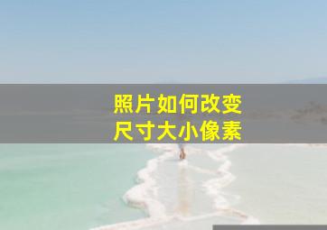 照片如何改变尺寸大小像素