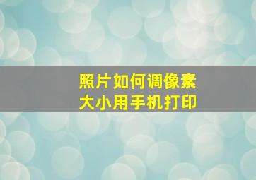 照片如何调像素大小用手机打印