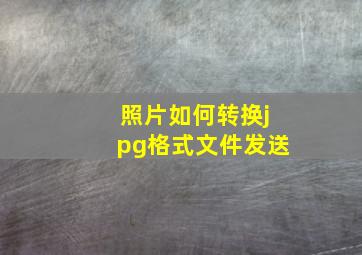 照片如何转换jpg格式文件发送