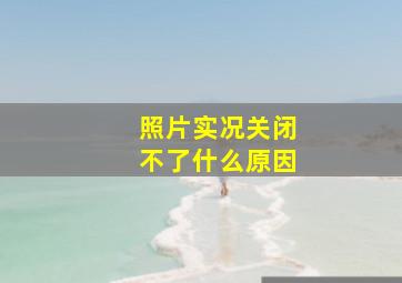 照片实况关闭不了什么原因