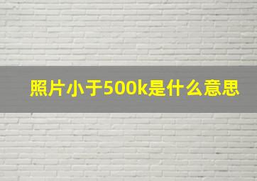 照片小于500k是什么意思