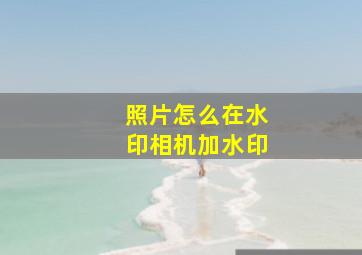 照片怎么在水印相机加水印