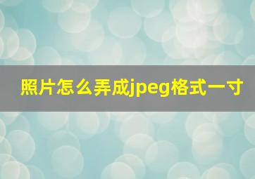 照片怎么弄成jpeg格式一寸