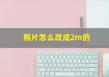 照片怎么改成2m的