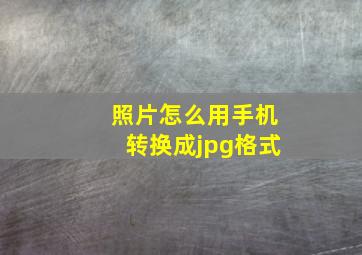 照片怎么用手机转换成jpg格式