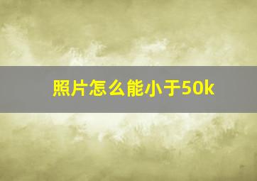 照片怎么能小于50k