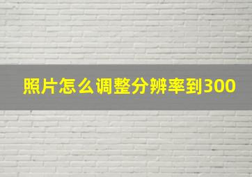 照片怎么调整分辨率到300