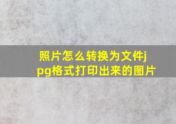 照片怎么转换为文件jpg格式打印出来的图片