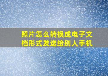 照片怎么转换成电子文档形式发送给别人手机