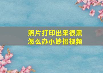 照片打印出来很黑怎么办小妙招视频