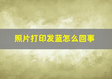 照片打印发蓝怎么回事