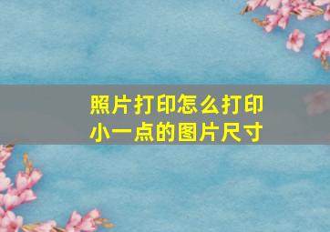 照片打印怎么打印小一点的图片尺寸