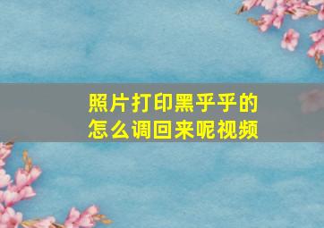 照片打印黑乎乎的怎么调回来呢视频