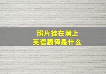 照片挂在墙上英语翻译是什么