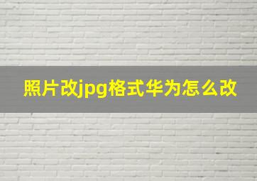 照片改jpg格式华为怎么改