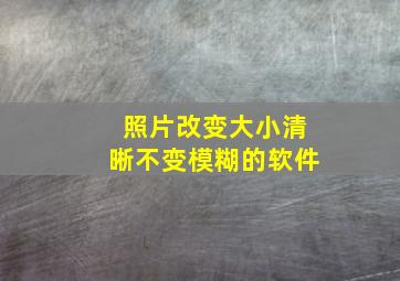 照片改变大小清晰不变模糊的软件