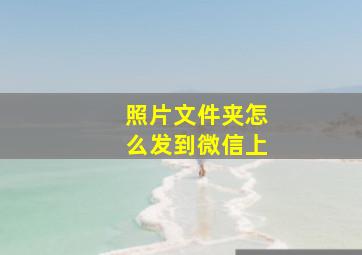 照片文件夹怎么发到微信上