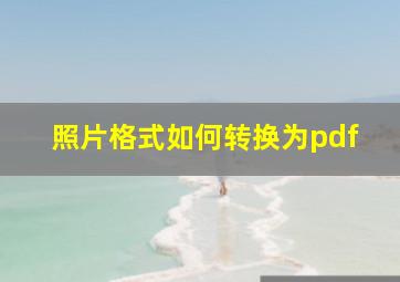 照片格式如何转换为pdf