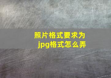 照片格式要求为jpg格式怎么弄