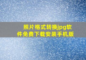 照片格式转换jpg软件免费下载安装手机版