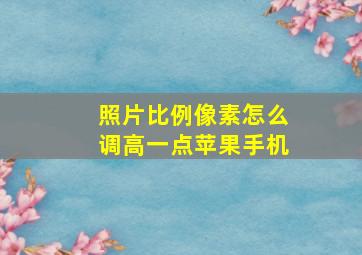 照片比例像素怎么调高一点苹果手机