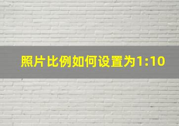 照片比例如何设置为1:10