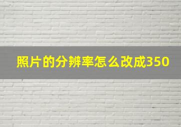 照片的分辨率怎么改成350