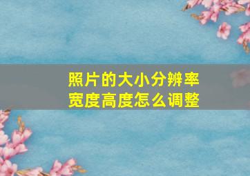 照片的大小分辨率宽度高度怎么调整