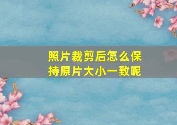 照片裁剪后怎么保持原片大小一致呢