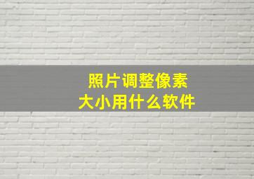 照片调整像素大小用什么软件