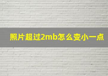 照片超过2mb怎么变小一点